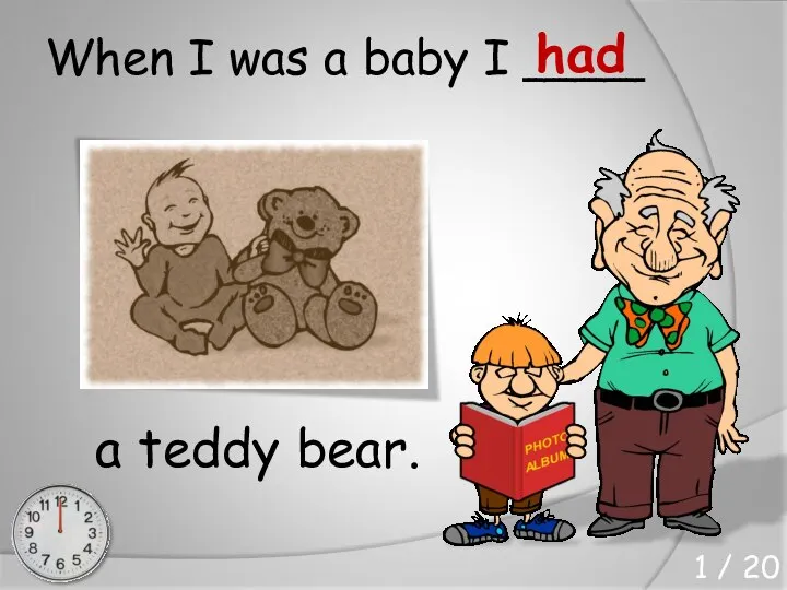 When I was a baby I ____ a teddy bear. had 1 / 20