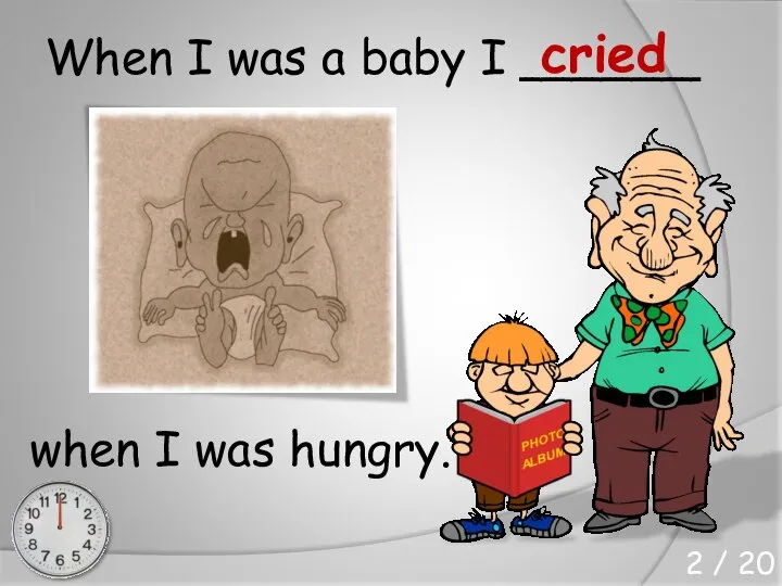 When I was a baby I ______ when I was hungry. cried 2 / 20