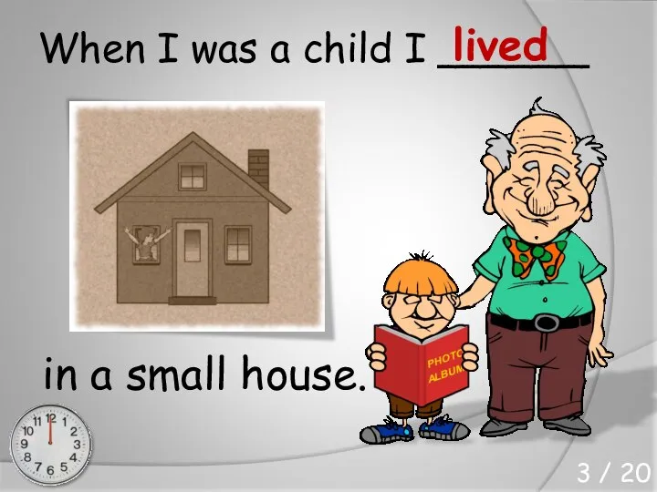 When I was a child I ______ in a small house. lived 3 / 20