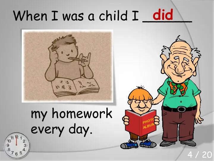 When I was a child I ______ my homework every day. did 4 / 20