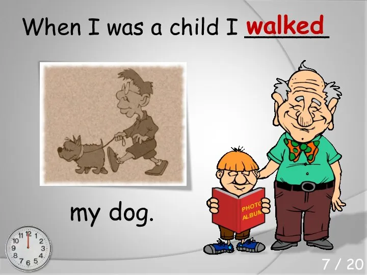 When I was a child I ______ my dog. walked 7 / 20