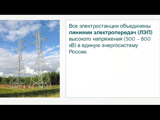 Все электростанции объединены линиями электропередач (ЛЭП) высокого напряжения (500 – 800 кВ) в единую энергосистему России.
