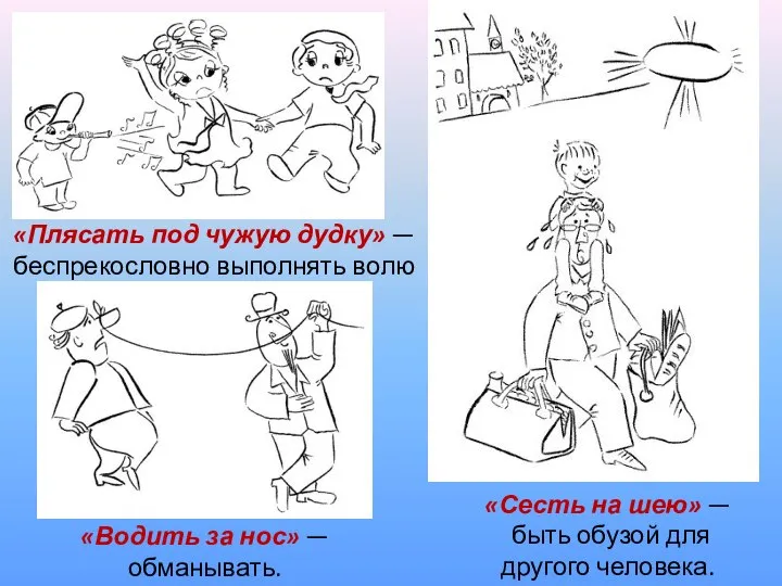 «Плясать под чужую дудку» — беспрекословно выполнять волю другого человека. «Сесть на