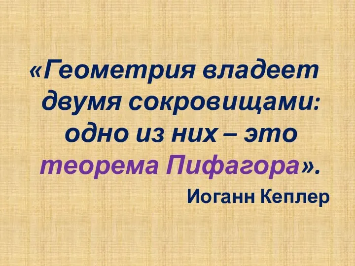 «Геометрия владеет двумя сокровищами: одно из них – это теорема Пифагора». Иоганн Кеплер