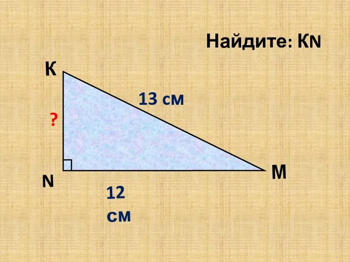 К ? 12 см 13 cм N М Найдите: КN 5 cм