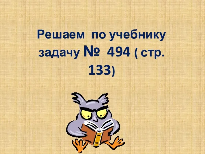 Решаем по учебнику задачу № 494 ( стр. 133)