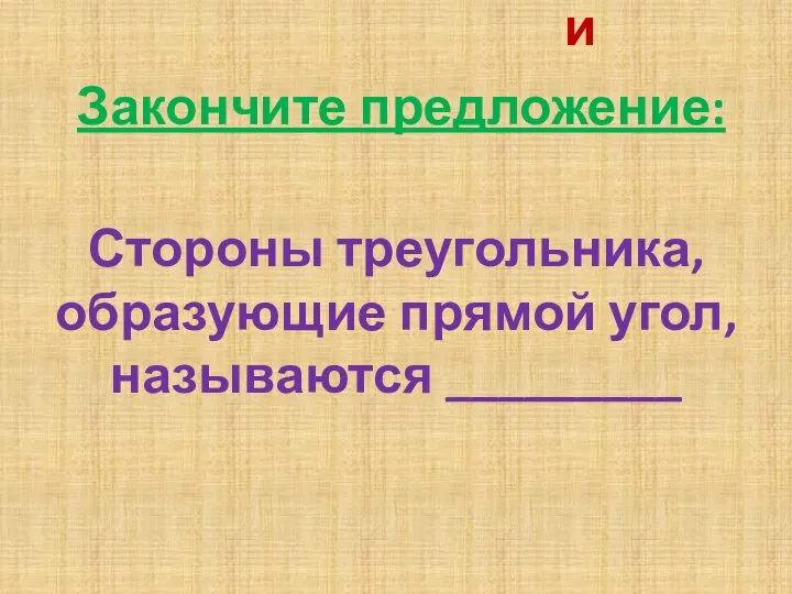 Стороны треугольника, образующие прямой угол, называются _________ Закончите предложение: катетами