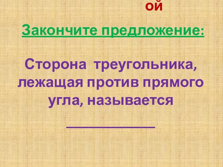 Сторона треугольника, лежащая против прямого угла, называется ____________ Закончите предложение: гипотенузой