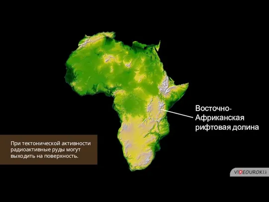 Восточно-Африканская рифтовая долина При тектонической активности радиоактивные руды могут выходить на поверхность.