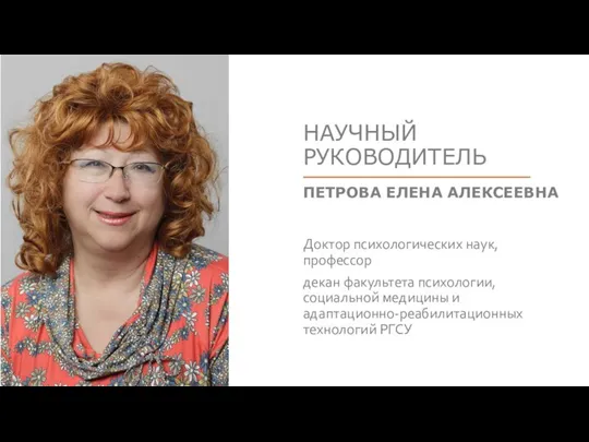 НАУЧНЫЙ РУКОВОДИТЕЛЬ ПЕТРОВА ЕЛЕНА АЛЕКСЕЕВНА Доктор психологических наук, профессор декан факультета психологии,