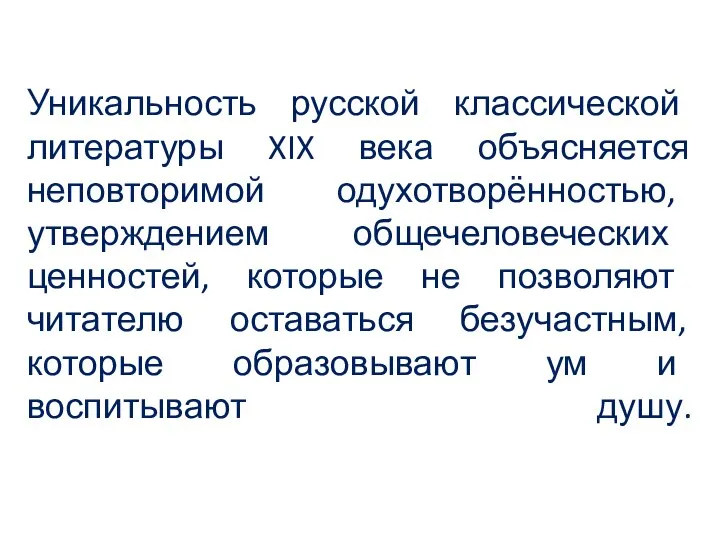 Уникальность русской классической литературы XIX века объясняется неповторимой одухотворённостью, утверждением общечеловеческих ценностей,