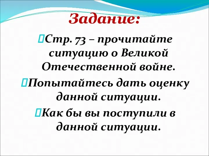 Задание: Стр. 73 – прочитайте ситуацию о Великой Отечественной войне. Попытайтесь дать