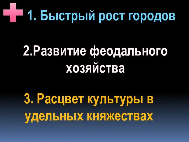 1. Быстрый рост городов 2.Развитие феодального хозяйства 3. Расцвет культуры в удельных княжествах