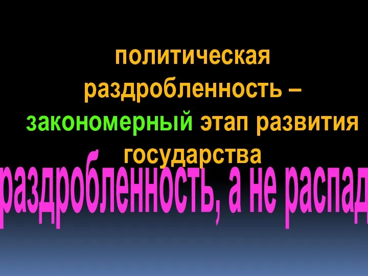 раздробленность, а не распад политическая раздробленность –закономерный этап развития государства