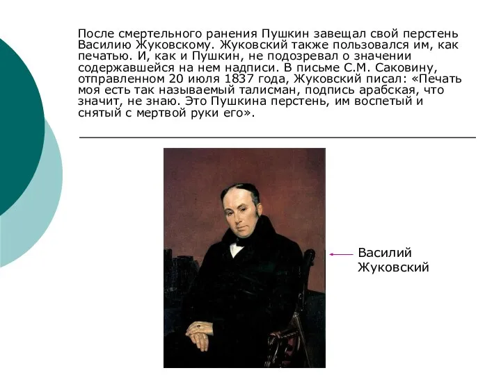 После смертельного ранения Пушкин завещал свой перстень Василию Жуковскому. Жуковский также пользовался