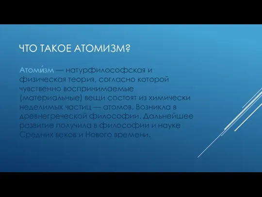 ЧТО ТАКОЕ АТОМИЗМ? Атоми́зм — натурфилософская и физическая теория, согласно которой чувственно