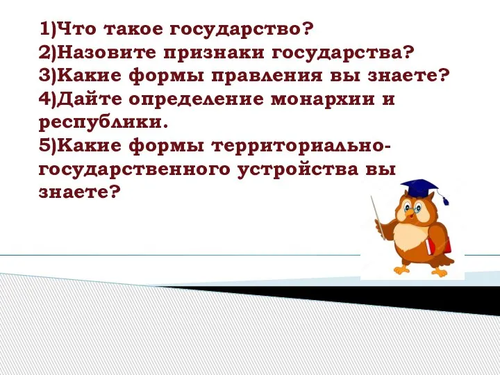 1)Что такое государство? 2)Назовите признаки государства? 3)Какие формы правления вы знаете? 4)Дайте