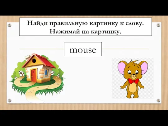 Найди правильную картинку к слову. Нажимай на картинку. mouse