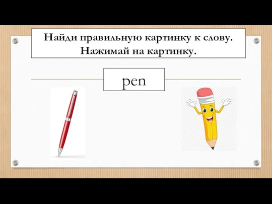 Найди правильную картинку к слову. Нажимай на картинку. pen