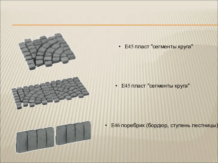 E45 пласт "сегменты круга" E45 пласт "сегменты круга" E46 поребрик (бордюр, ступень лестницы)