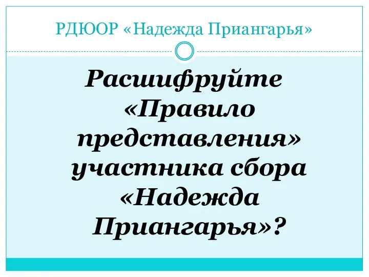 РДЮОР «Надежда Приангарья» Расшифруйте «Правило представления» участника сбора «Надежда Приангарья»?