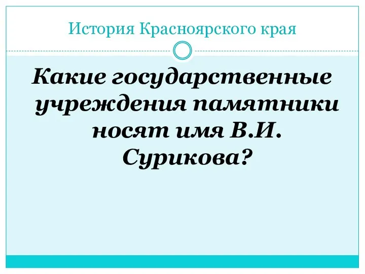 История Красноярского края Какие государственные учреждения памятники носят имя В.И. Сурикова?