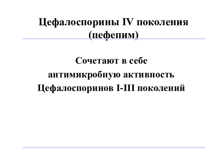 Цефалоспорины IV поколения (цефепим) Сочетают в себе антимикробную активность Цефалоспоринов I-III поколений