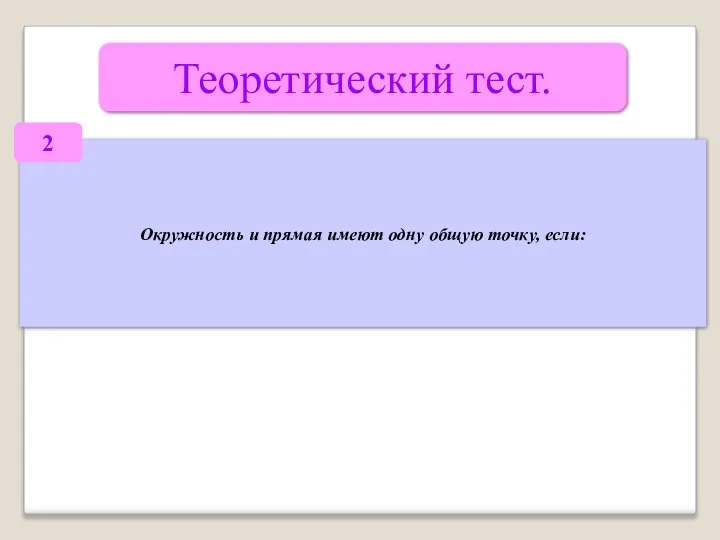 Теоретический тест. Окружность и прямая имеют одну общую точку, если: 2