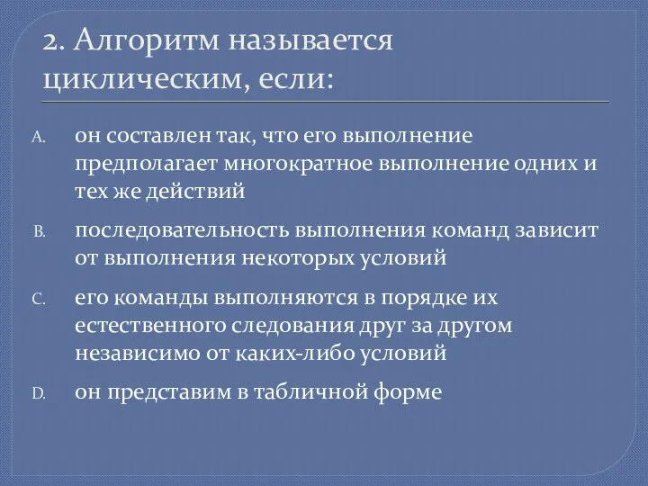 2. Алгоритм называется циклическим, если: он составлен так, что его выполнение предполагает