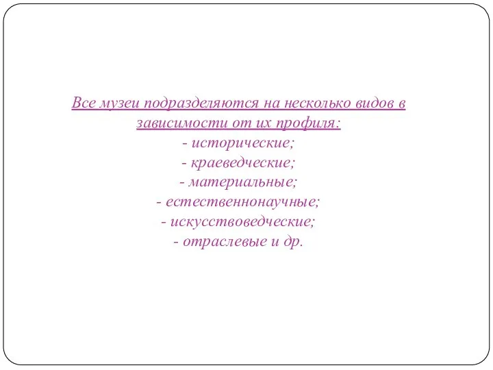 Все музеи подразделяются на несколько видов в зависимости от их профиля: -