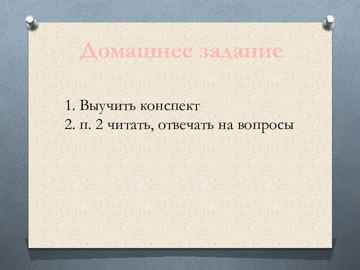 Домашнее задание 1. Выучить конспект 2. п. 2 читать, отвечать на вопросы