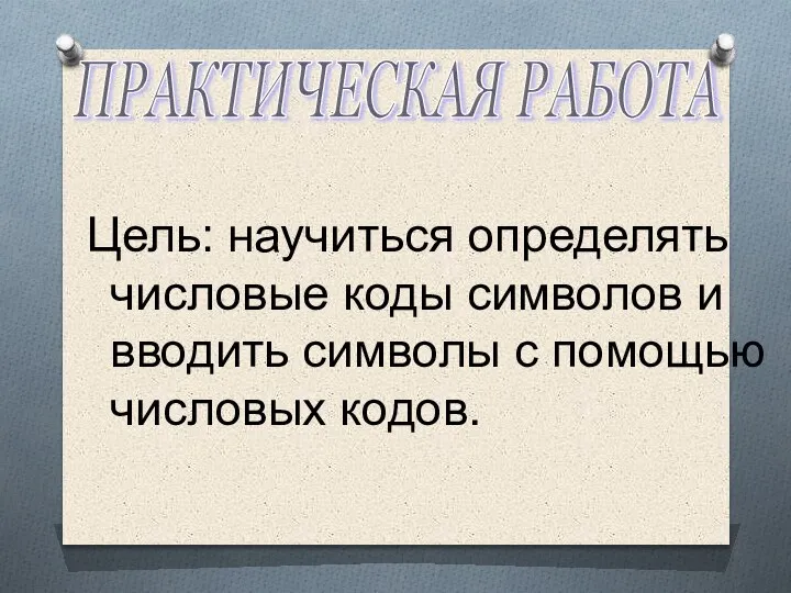 Цель: научиться определять числовые коды символов и вводить символы с помощью числовых кодов. ПРАКТИЧЕСКАЯ РАБОТА