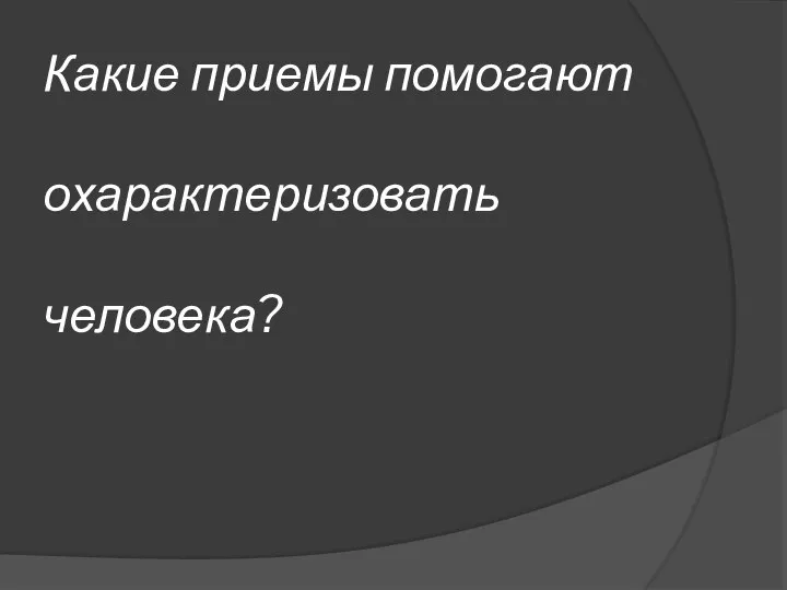 Какие приемы помогают охарактеризовать человека?