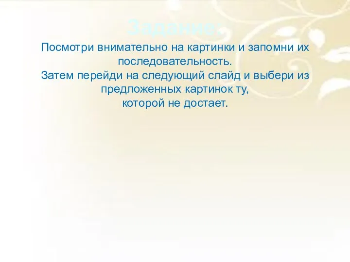 Задание: Посмотри внимательно на картинки и запомни их последовательность. Затем перейди на