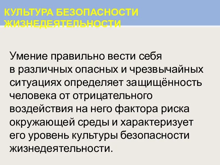 КУЛЬТУРА БЕЗОПАСНОСТИ ЖИЗНЕДЕЯТЕЛЬНОСТИ Умение правильно вести себя в различных опасных и чрезвычайных