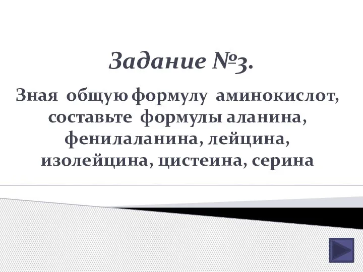 Задание №3. Зная общую формулу аминокислот, составьте формулы аланина, фенилаланина, лейцина, изолейцина, цистеина, серина