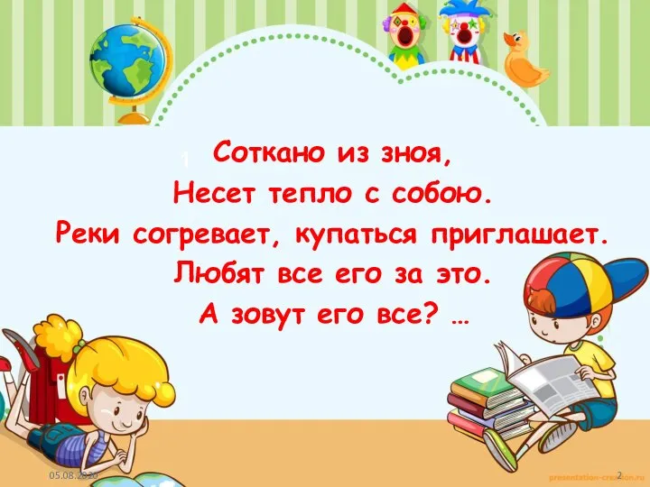 1 Соткано из зноя, Несет тепло с собою. Реки согревает, купаться приглашает.