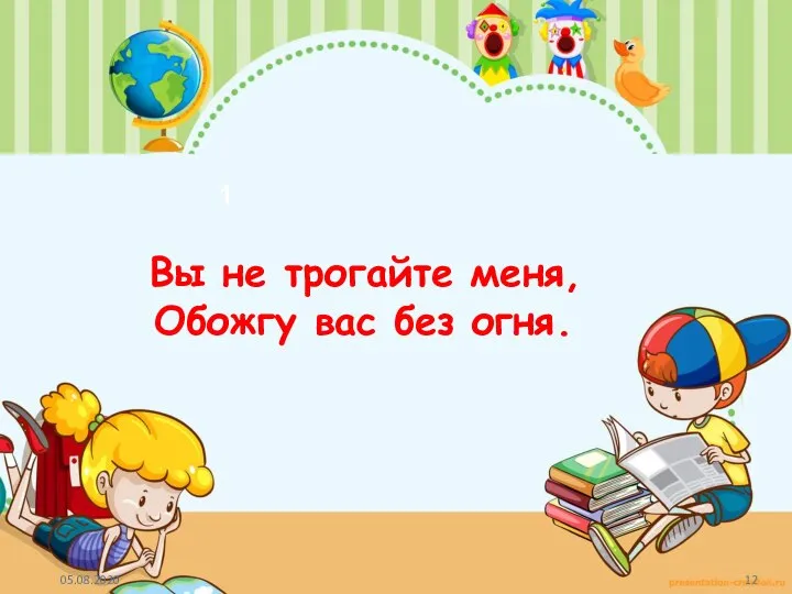 1 Вы не трогайте меня, Обожгу вас без огня.