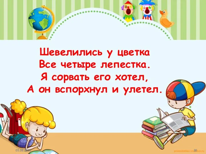 Шевелились у цветка Все четыре лепестка. Я сорвать его хотел, А он вспорхнул и улетел.