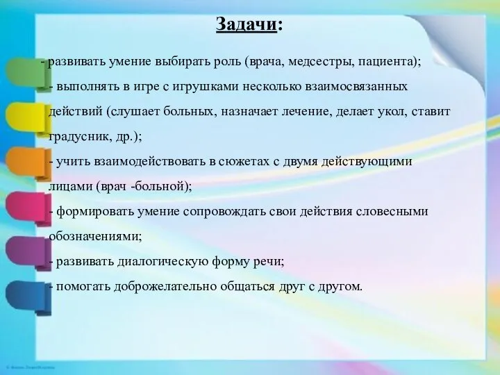 Задачи: - развивать умение выбирать роль (врача, медсестры, пациента); - выполнять в