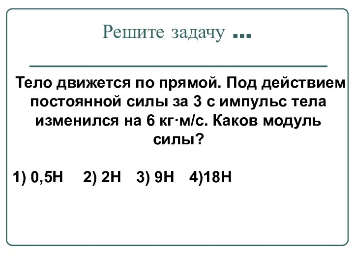 Решите задачу … Тело движется по прямой. Под действием постоянной силы за