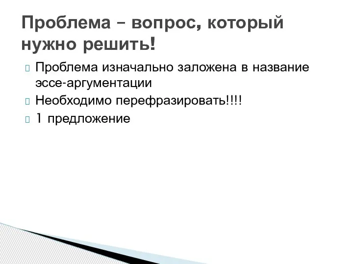 Проблема изначально заложена в название эссе-аргументации Необходимо перефразировать!!!! 1 предложение Проблема – вопрос, который нужно решить!