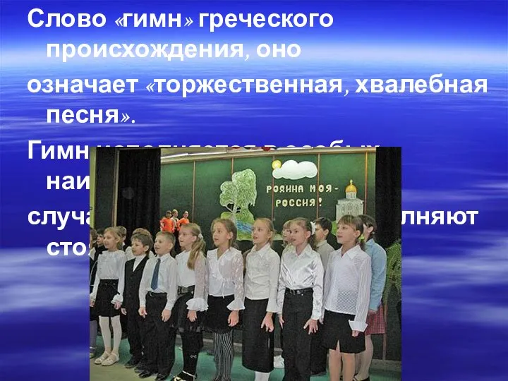 Слово «гимн» греческого происхождения, оно означает «торжественная, хвалебная песня». Гимн исполняется в