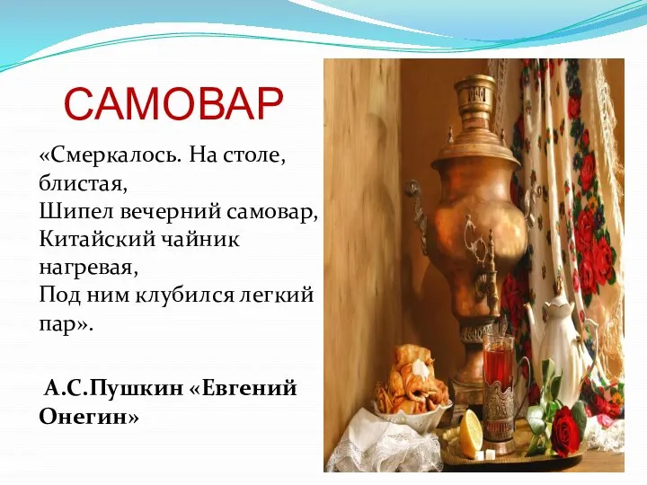 САМОВАР «Смеркалось. На столе, блистая, Шипел вечерний самовар, Китайский чайник нагревая, Под