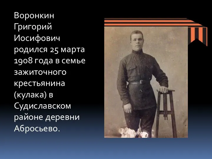 Воронкин Григорий Иосифович родился 25 марта 1908 года в семье зажиточного крестьянина