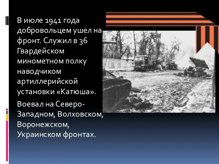 В июле 1941 года добровольцем ушел на фронт. Служил в 36 Гвардейском