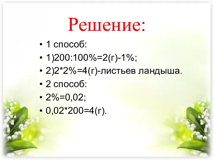 Решение: 1 способ: 1)200:100%=2(г)-1%; 2)2*2%=4(г)-листьев ландыша. 2 способ: 2%=0,02; 0,02*200=4(г).