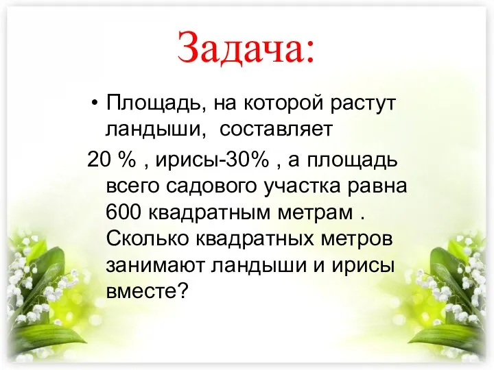 Задача: Площадь, на которой растут ландыши, составляет 20 % , ирисы-30% ,