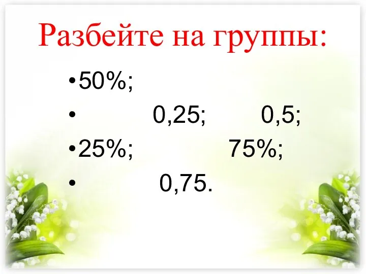 Разбейте на группы: 50%; 0,25; 0,5; 25%; 75%; 0,75.