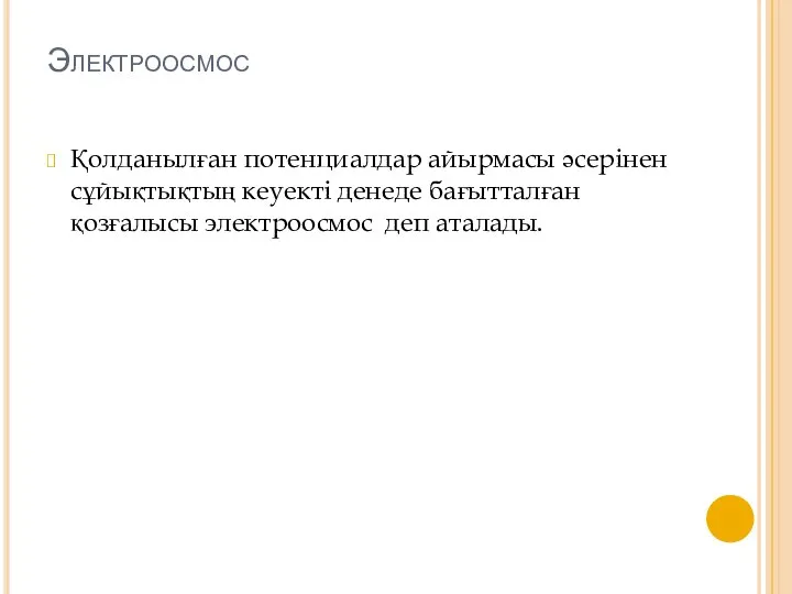 Электроосмос Қолданылған потенциалдар айырмасы әсерінен сұйықтықтың кеуекті денеде бағытталған қозғалысы электроосмос деп аталады.